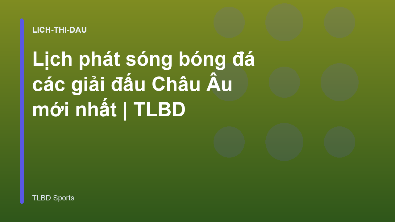 Lịch phát sóng bóng đá các giải đấu Châu Âu mới nhất | TLBD