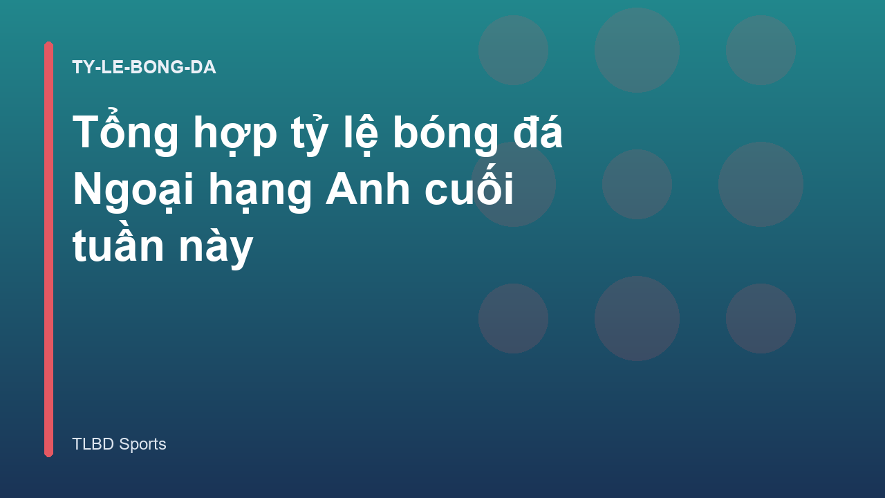 Tổng hợp tỷ lệ bóng đá Ngoại hạng Anh cuối tuần này